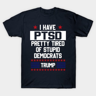 Funny Trump Support PTSD I Have Pretty Tired Of Stupid Democrats T Shirt T-Shirt